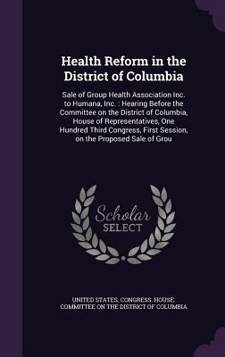 Health Reform in the District of Columbia: Sale of Group Health Association Inc. to Humana Inc.: Hearing Before the Committee on the District of Colu