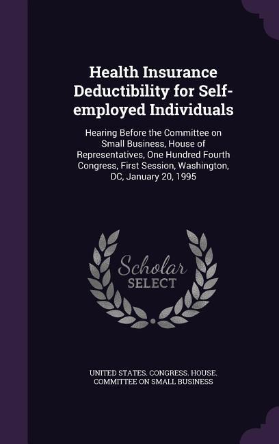 Health Insurance Deductibility for Self-employed Individuals: Hearing Before the Committee on Small Business House of Representatives One Hundred Fo