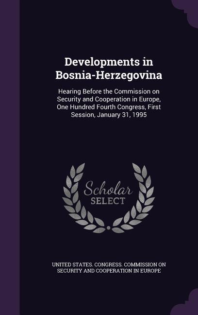 Developments in Bosnia-Herzegovina: Hearing Before the Commission on Security and Cooperation in Europe One Hundred Fourth Congress First Session J