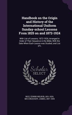 Handbook on the Origin and History of the International Uniform Sunday-school Lessons From 1825 on and 1872-1924: With List of Lessons 1872-1924 Arr