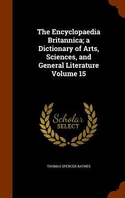 The Encyclopaedia Britannica; a Dictionary of Arts Sciences and General Literature Volume 15