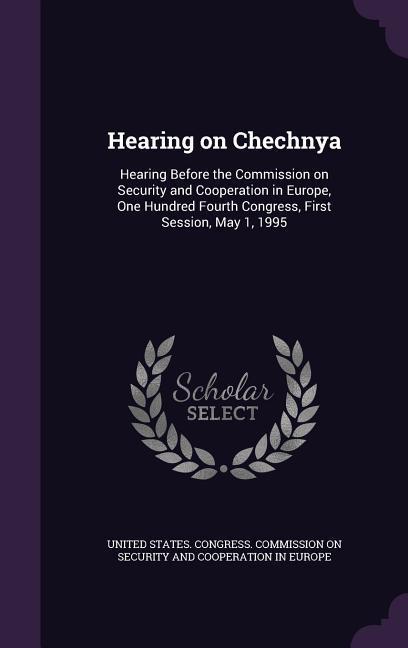 Hearing on Chechnya: Hearing Before the Commission on Security and Cooperation in Europe One Hundred Fourth Congress First Session May 1