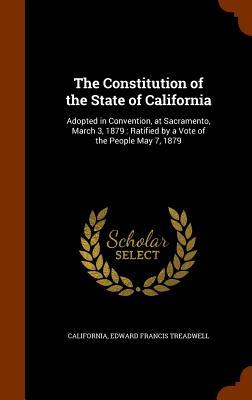 The Constitution of the State of California: Adopted in Convention at Sacramento March 3 1879: Ratified by a Vote of the People May 7 1879