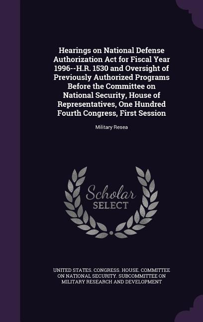 Hearings on National Defense Authorization Act for Fiscal Year 1996--H.R. 1530 and Oversight of Previously Authorized Programs Before the Committee on
