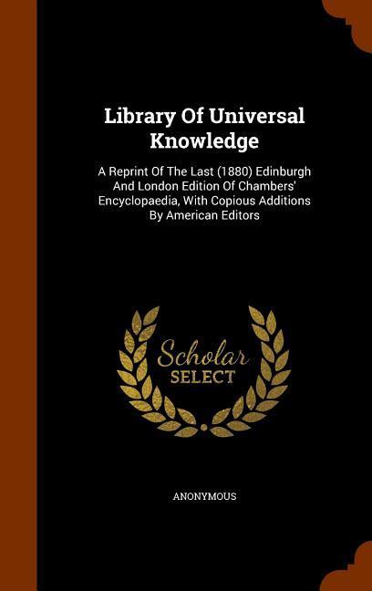 Library Of Universal Knowledge: A Reprint Of The Last (1880) Edinburgh And London Edition Of Chambers‘ Encyclopaedia With Copious Additions By Americ