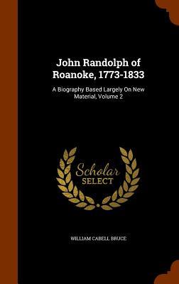 John Randolph of Roanoke 1773-1833: A Biography Based Largely On New Material Volume 2