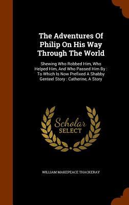 The Adventures Of Philip On His Way Through The World: Shewing Who Robbed Him Who Helped Him And Who Passed Him By: To Which Is Now Prefixed A Shabb