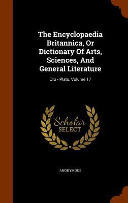 The Encyclopaedia Britannica Or Dictionary Of Arts Sciences And General Literature: Oro - Plato Volume 17