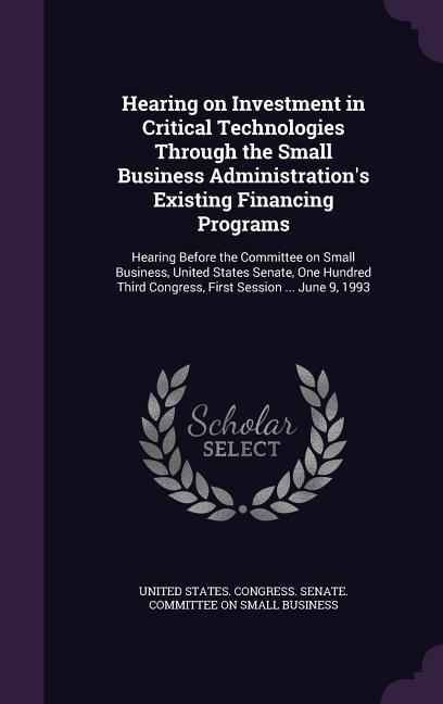 Hearing on Investment in Critical Technologies Through the Small Business Administration‘s Existing Financing Programs: Hearing Before the Committee o
