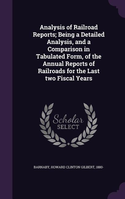 Analysis of Railroad Reports; Being a Detailed Analysis and a Comparison in Tabulated Form of the Annual Reports of Railroads for the Last two Fisca