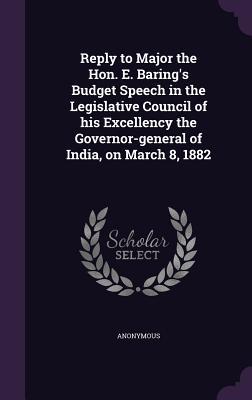 Reply to Major the Hon. E. Baring‘s Budget Speech in the Legislative Council of his Excellency the Governor-general of India on March 8 1882