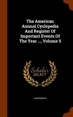 The American Annual Cyclopedia And Register Of Important Events Of The Year ... Volume 5