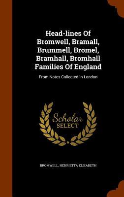 Head-lines Of Bromwell Bramall Brummell Bromel Bramhall Bromhall Families Of England: From Notes Collected In London