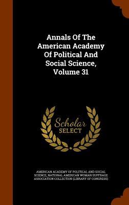 Annals Of The American Academy Of Political And Social Science Volume 31