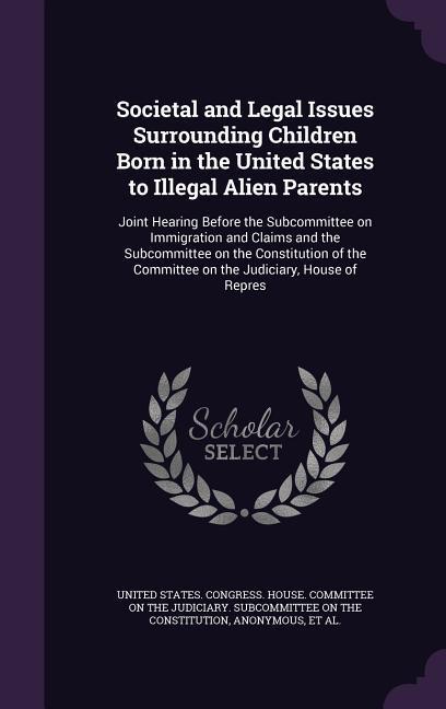 Societal and Legal Issues Surrounding Children Born in the United States to Illegal Alien Parents: Joint Hearing Before the Subcommittee on Immigratio