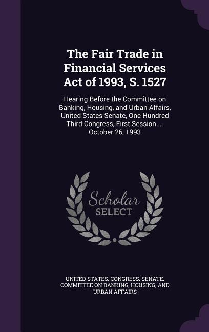 The Fair Trade in Financial Services Act of 1993 S. 1527: Hearing Before the Committee on Banking Housing and Urban Affairs United States Senate