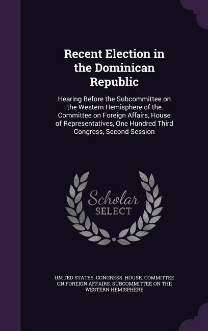 Recent Election in the Dominican Republic: Hearing Before the Subcommittee on the Western Hemisphere of the Committee on Foreign Affairs House of Rep