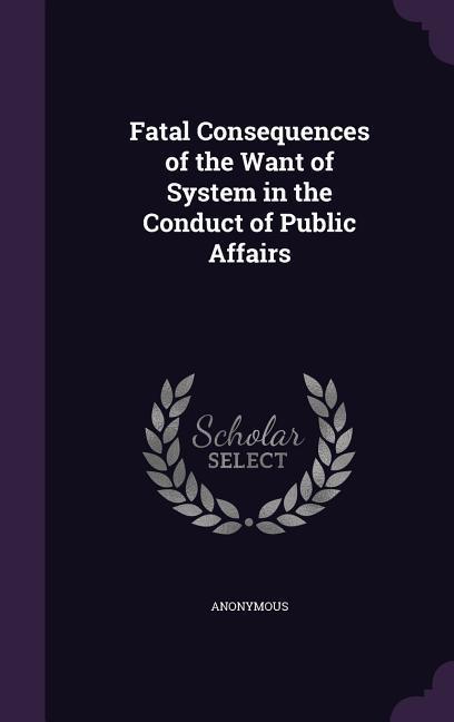 Fatal Consequences of the Want of System in the Conduct of Public Affairs