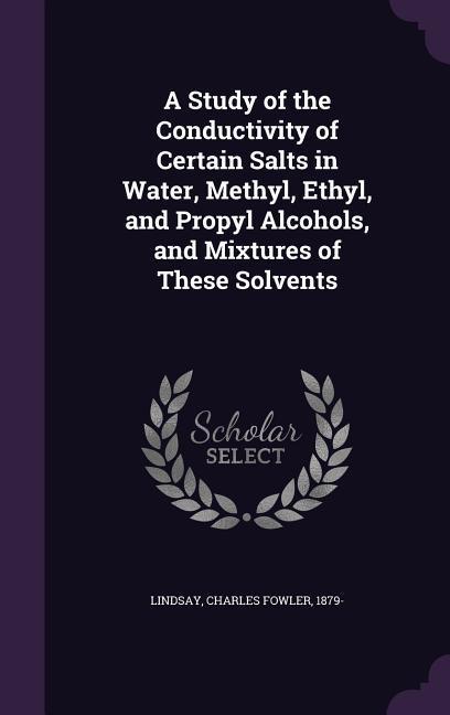 A Study of the Conductivity of Certain Salts in Water Methyl Ethyl and Propyl Alcohols and Mixtures of These Solvents