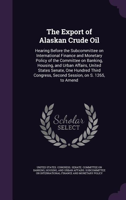 The Export of Alaskan Crude Oil: Hearing Before the Subcommittee on International Finance and Monetary Policy of the Committee on Banking Housing an