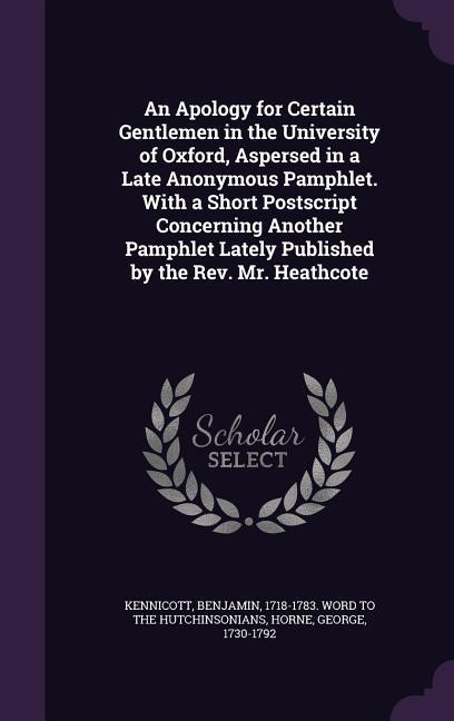 An Apology for Certain Gentlemen in the University of Oxford Aspersed in a Late Anonymous Pamphlet. With a Short Postscript Concerning Another Pamphlet Lately Published by the Rev. Mr. Heathcote