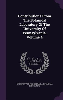 Contributions From The Botanical Laboratory Of The University Of Pennsylvania Volume 4
