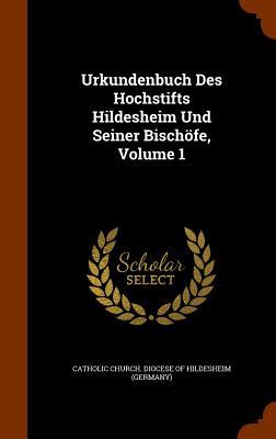 Urkundenbuch Des Hochstifts Hildesheim Und Seiner Bischöfe Volume 1