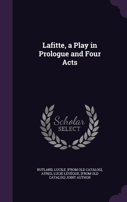 Lafitte a Play in Prologue and Four Acts
