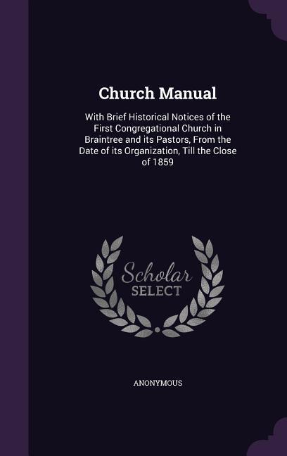 Church Manual: With Brief Historical Notices of the First Congregational Church in Braintree and its Pastors From the Date of its Or