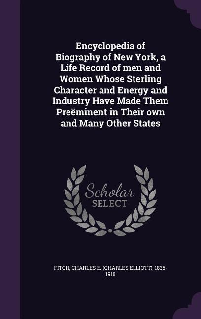 Encyclopedia of Biography of New York a Life Record of men and Women Whose Sterling Character and Energy and Industry Have Made Them Preëminent in Their own and Many Other States
