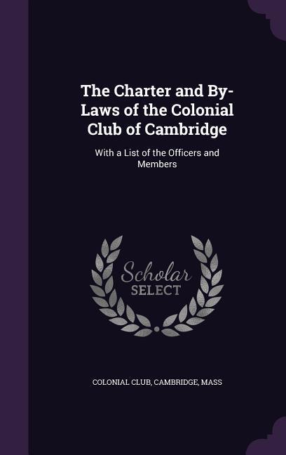 The Charter and By-Laws of the Colonial Club of Cambridge: With a List of the Officers and Members