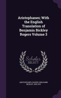Aristophanes; With the English Translation of Benjamin Bickley Rogers Volume 3