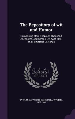 The Repository of wit and Humor: Comprising More Than one Thousand Anecdotes odd Scraps Off-hand Hits and Humorous Sketches