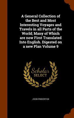 A General Collection of the Best and Most Interesting Voyages and Travels in all Parts of the World; Many of Which are now First Translated Into English. Digested on a new Plan Volume 9
