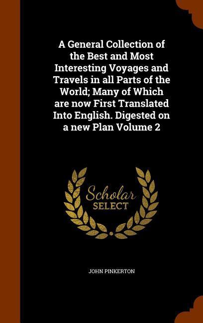 A General Collection of the Best and Most Interesting Voyages and Travels in all Parts of the World; Many of Which are now First Translated Into English. Digested on a new Plan Volume 2