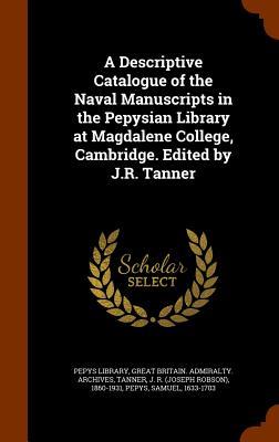 A Descriptive Catalogue of the Naval Manuscripts in the Pepysian Library at Magdalene College Cambridge. Edited by J.R. Tanner