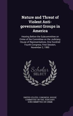 Nature and Threat of Violent Anti-government Groups in America: Hearing Before the Subcommittee on Crime of the Committee on the Judiciary House of R