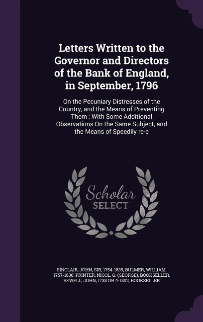 Letters Written to the Governor and Directors of the Bank of England in September 1796: On the Pecuniary Distresses of the Country and the Means of