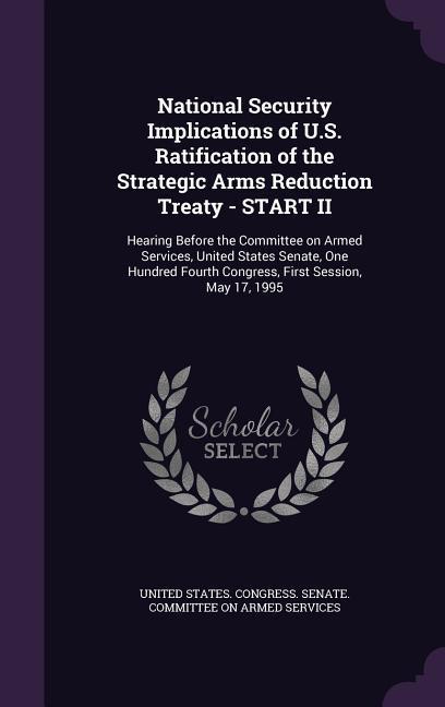National Security Implications of U.S. Ratification of the Strategic Arms Reduction Treaty - START II: Hearing Before the Committee on Armed Services