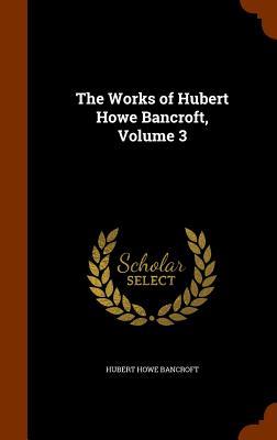 The Works of Hubert Howe Bancroft Volume 3