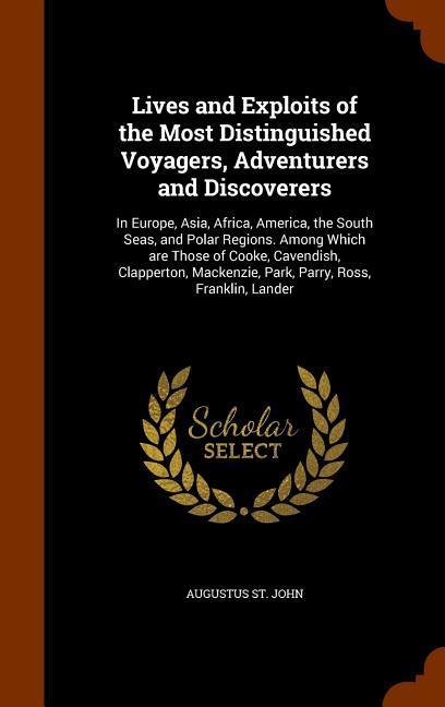 Lives and Exploits of the Most Distinguished Voyagers Adventurers and Discoverers: In Europe Asia Africa America the South Seas and Polar Region