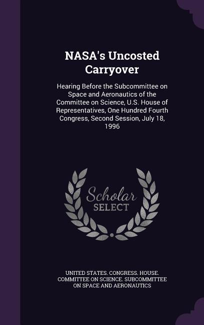 NASA‘s Uncosted Carryover: Hearing Before the Subcommittee on Space and Aeronautics of the Committee on Science U.S. House of Representatives O