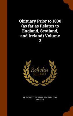 Obituary Prior to 1800 (as far as Relates to England Scotland and Ireland) Volume 3