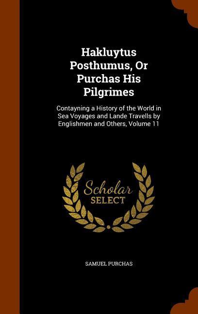 Hakluytus Posthumus Or Purchas His Pilgrimes: Contayning a History of the World in Sea Voyages and Lande Travells by Englishmen and Others Volume 11