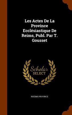 Les Actes De La Province Ecclésiastique De Reims Publ. Par T. Gousset