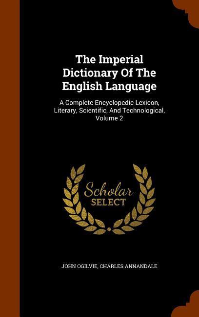 The Imperial Dictionary Of The English Language: A Complete Encyclopedic Lexicon Literary Scientific And Technological Volume 2