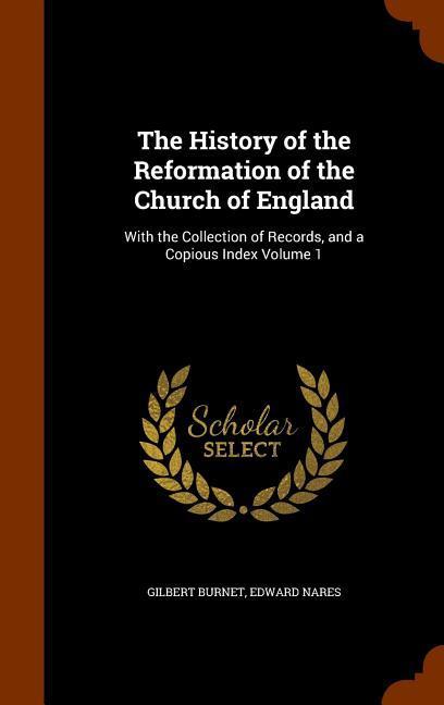 The History of the Reformation of the Church of England: With the Collection of Records and a Copious Index Volume 1