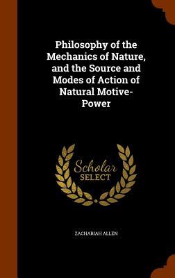 Philosophy of the Mechanics of Nature and the Source and Modes of Action of Natural Motive-Power