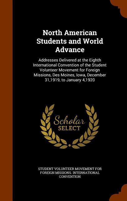 North American Students and World Advance: Addresses Delivered at the Eighth International Convention of the Student Volunteer Movement for Foreign Mi