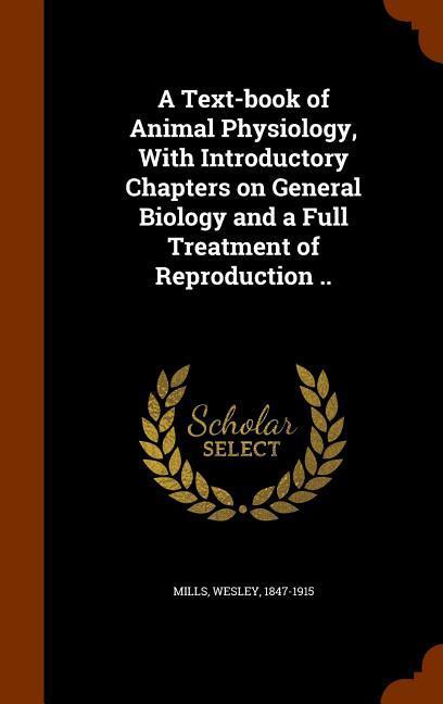 A Text-book of Animal Physiology With Introductory Chapters on General Biology and a Full Treatment of Reproduction ..